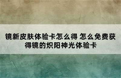 镜新皮肤体验卡怎么得 怎么免费获得镜的炽阳神光体验卡